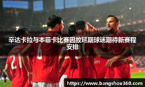 辛达卡拉与本菲卡比赛因故延期球迷期待新赛程安排