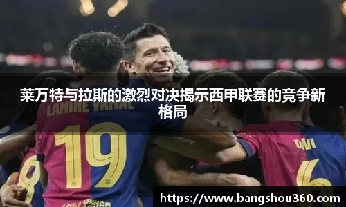 莱万特与拉斯的激烈对决揭示西甲联赛的竞争新格局