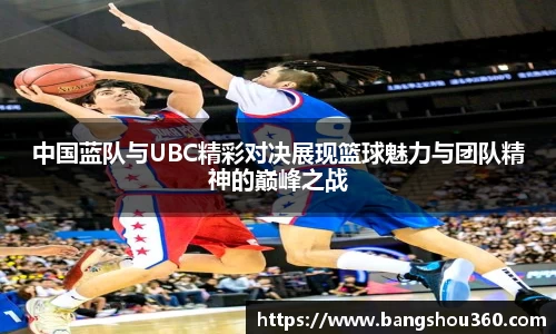 中国蓝队与UBC精彩对决展现篮球魅力与团队精神的巅峰之战
