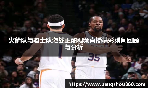 火箭队与骑士队激战正酣视频直播精彩瞬间回顾与分析
