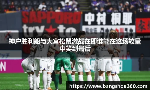 神户胜利船与大宫松鼠激战在即谁能在这场较量中笑到最后
