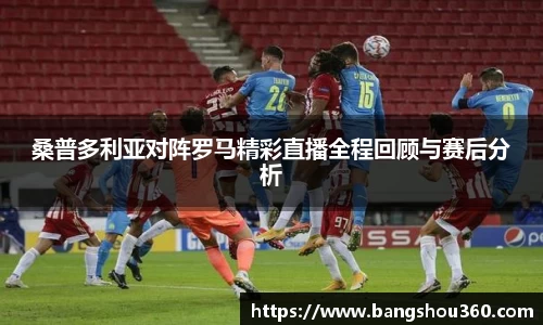 桑普多利亚对阵罗马精彩直播全程回顾与赛后分析