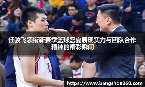 任骏飞领衔新赛季篮球盛宴展现实力与团队合作精神的精彩瞬间