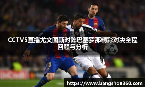 CCTV5直播尤文图斯对阵巴塞罗那精彩对决全程回顾与分析