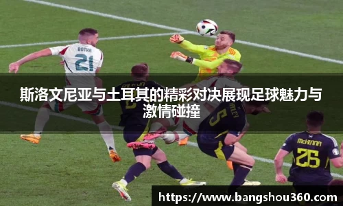 斯洛文尼亚与土耳其的精彩对决展现足球魅力与激情碰撞